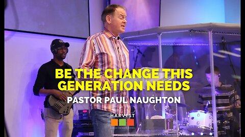 Be The Change This Generation Needs | Pastor Paul Naughton