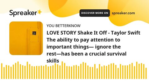 LOVE STORY Shake It Off - Taylor Swift The ability to pay attention to important things— ignore the