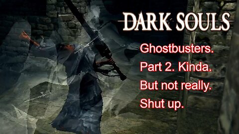 Ghostbusters Part 2. Or not. | Dark Souls