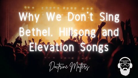 Why We Don't sing Bethel, Hillsong and Elevation Songs