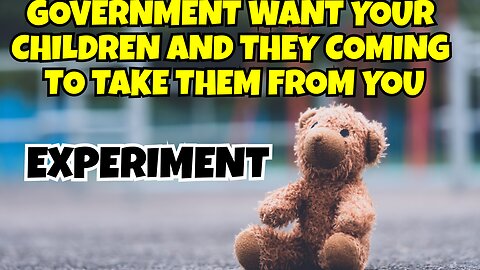 GOVERNMENT WANTS TO TAKE YOUR SMALL CHILDREN FROM YOU FOR THEIR EXPERIMENT