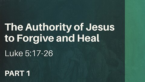 Aug. 11, 2024 - Sunday AM MESSAGE - The Authority of Jesus to Forgive and Heal, Pt. 1 (Luke 5:17-26)