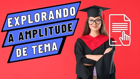 Explorando a Amplitude de Tema no seu TCC: Como Ampliar as Fronteiras do seu Trabalho Acadêmico