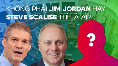 Nếu không phải Jim Jordan hay Steve Scalise thì là ai?