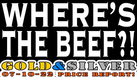 Where's The Beef 07/10/22 Gold & Silver Price Report