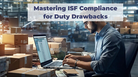 Navigating Duty Drawback: Maximizing Import Benefits with ISF Compliance