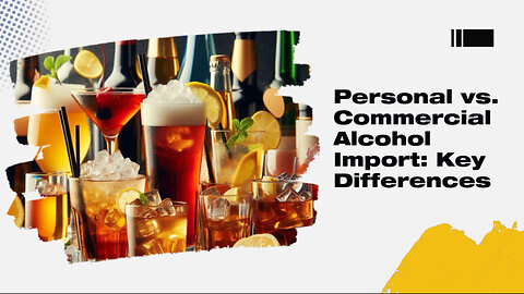 Navigating the World of Importing Alcohol: Personal Use vs. Commercial Purposes