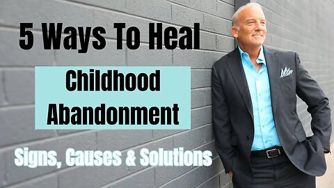 How To Heal Childhood Abandonment - Signs, Causes & How to Overcome It