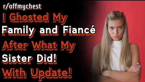 (With UPDATE) I Ghosted My Family and Fiance After What My Sister Did! r/offmychest | Reddit