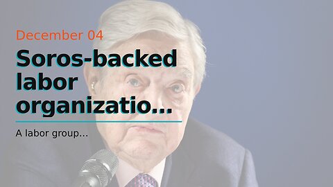 Soros-backed labor organization gets $12 million in taxpayer funding to back Latin American wor...