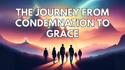 What is Grace? Part 11: The Journey from Condemnation to Grace (Romans 7 to 8)