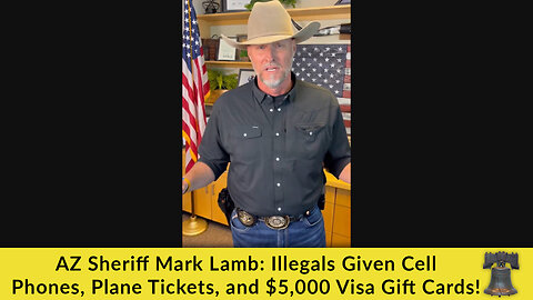 😠 AZ Sheriff Mark Lamb: Illegals Given Cell Phones, Plane Tickets, and $5,000 Visa Gift Cards! 😠