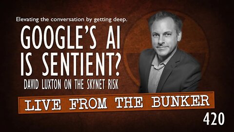 Live From the Bunker 420: Is Google's AI Sentient? David Luxton weighs in