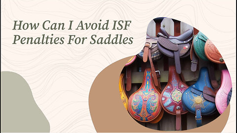 Mastering ISF Compliance: How to Avoid Penalties for Importing Saddles