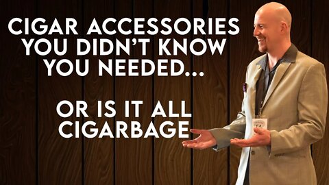 Cigar Accessories... Or Is It Cigarbage?