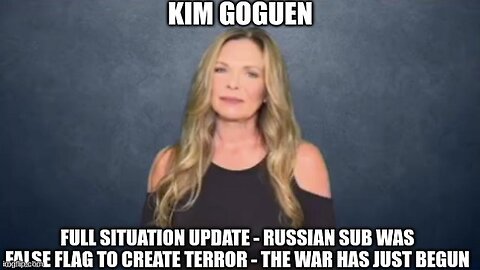 Kim Goguen: Full Situation Update - Russian Sub Was False Flag to Create Terror!