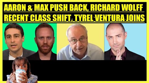 AARON MATE' & MAX BLUMENTHAL PUSH BACK, RICHARD WOLFF RECENT CLASS SHIFT, TYREL VENTURA JOINS