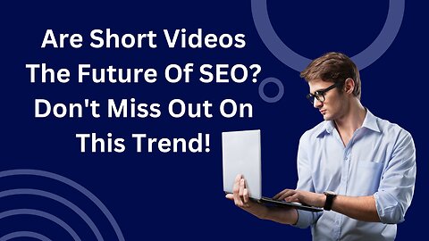 Are Short Videos The Future Of SEO? Don't Miss Out On This Trend!