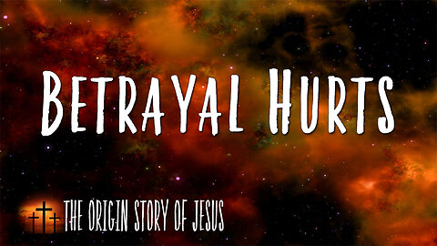 THE ORIGIN STORY OF JESUS Part 25: Betrayal Hurts