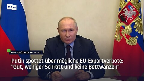 "Gut, weniger Schrott und keine Bettwanzen" – Putin zu möglichen Exportverboten aus der EU