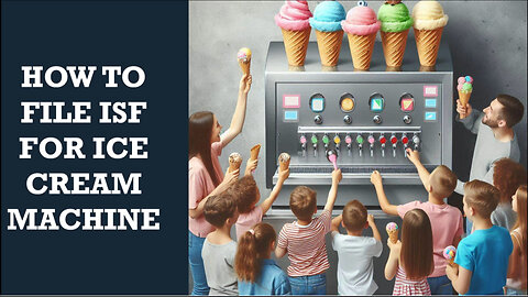 Mastering ISF: A Step-by-Step Guide to Filing for an Ice Cream Machine