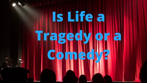 Is Life a Tragedy or a Comedy?