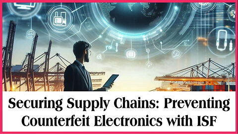 Securing Our Supply Chains: How ISF Prevents Counterfeit Electronics