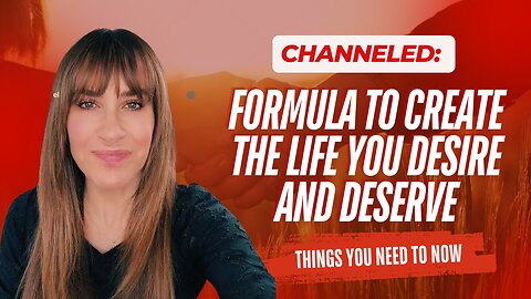 Channeled; Formula To Create The Life You Desire and Deserve