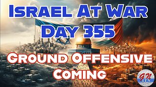 GNITN Special Edition Israel At War Day 355: Ground Offensive Coming