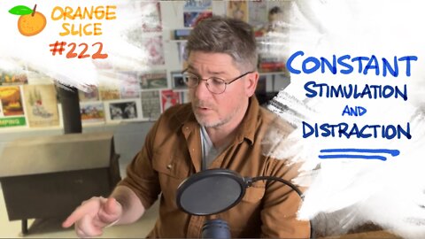 Orange Slice 222: Constant Stimulation & Distraction