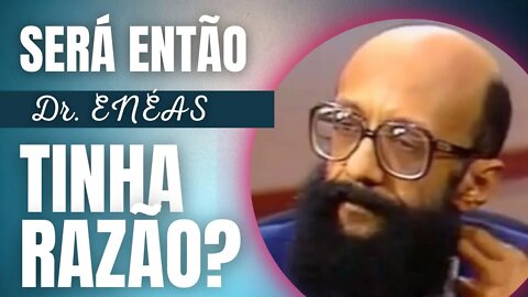 💥ELE SIM - SERÁ ENTÃO QUE ENÉAS TINHA RAZÃO?