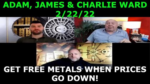 ADAM, JAMES & CHARLIE WARD 2/22/22 - GET FREE METALS WHEN PRICES GO DOWN!