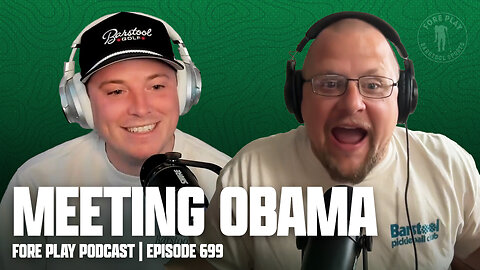 MEETING OBAMA & BIG NEWS - FORE PLAY EPISODE 699