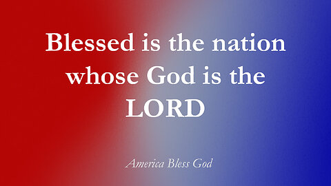 Blessed is the nation whose God is the LORD