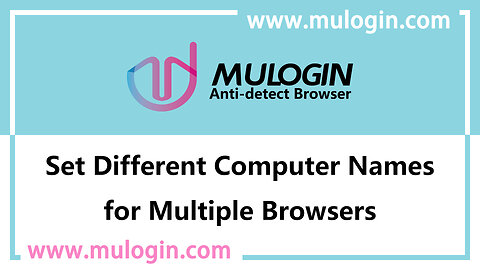 How to set different computer names for multiple browsers in MuLogin Browser? @mulogin