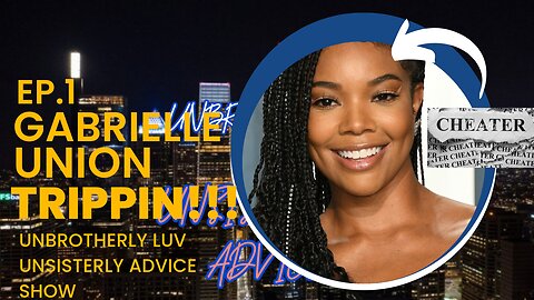 GABRIELLE UNION TRIPPIN!!! I UNBROTHERLY LUV UNSISTERLY ADVICE SHOW