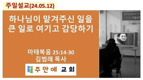 2024_0512_주일설교_주안에 교회_김범래 목사 | 하나님이 맡겨주신 일을 큰 일로 여기고 감당하기 | 마태복음 25:14-30