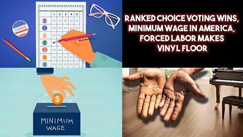 Ranked Choice Voting Wins, Minimum Wage In America, Forced Labor Makes Vinyl Floor