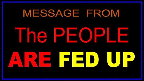 MESSAGE FROM - THE PEOPLE ARE FED UP! - CONDENSED