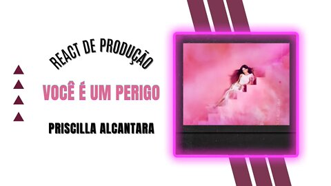 REACT DE PRODUÇÃO MUSICAL - VOCÊ É UM PERIGO - PRISCILLA ALCANTARA