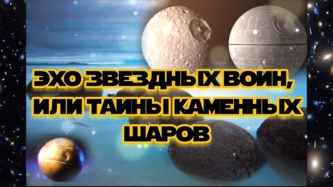 Эхо звездных войн, или Тайны каменных шаров 10.05.2024 🌚⚡🌞💥