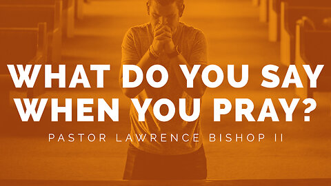 05-28-23| Pastor Lawrence Bishop II - What Do You Say When You Pray? | Sunday Morning Service