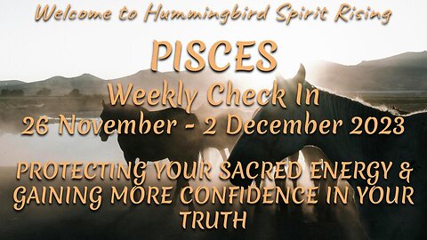 PISCES Weekly Check In 26 Nov - 2 Dec 2023 - PROTECTING YOUR SACRED ENERGY & GAINING MORE CONFIDENCE IN YOUR TRUTH