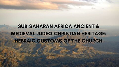 SUB-SAHARAN AFRICA ANCIENT & MEDIEVAL JUDEO-CHRISTIAN HERITAGE: HEBRAIC CUSTOMS OF THE CHURCH PT 14