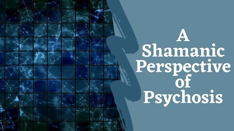 Psychosis from a Spiritual & Shamanic Perspective - Journeying to Other Realities