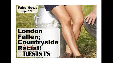 Fake News 11 | London Fallen, Countryside Resists!