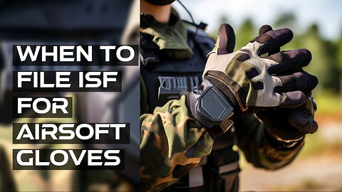 ISF Filing for Airsoft Gloves: Timing and Compliance Explained