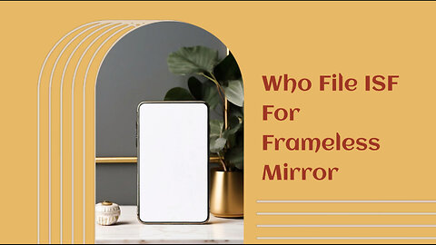 ISF Filing: Who is Responsible for Frameless Mirror Imports? Find Out Now!