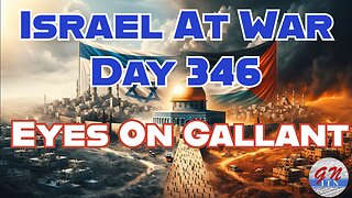 GNITN Special Edition Israel At War Day 346: Eyes On Gallant