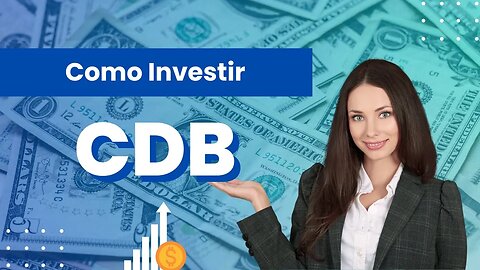 Como investir em CDB e fazer o seu dinheiro trabalhar para você